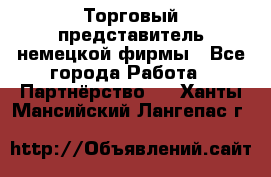 Торговый представитель немецкой фирмы - Все города Работа » Партнёрство   . Ханты-Мансийский,Лангепас г.